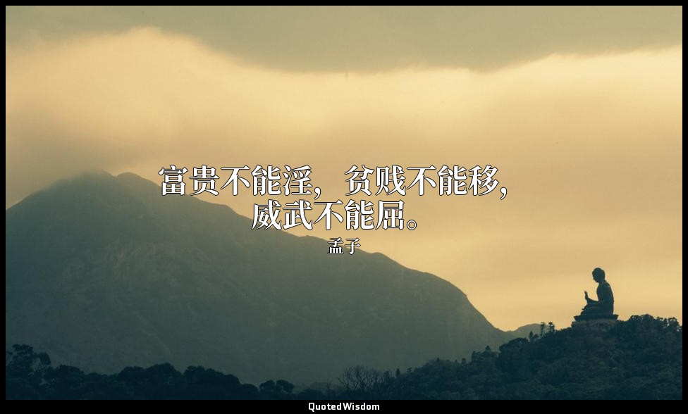 富贵不能淫，贫贱不能移，威武不能屈。 — 孟子