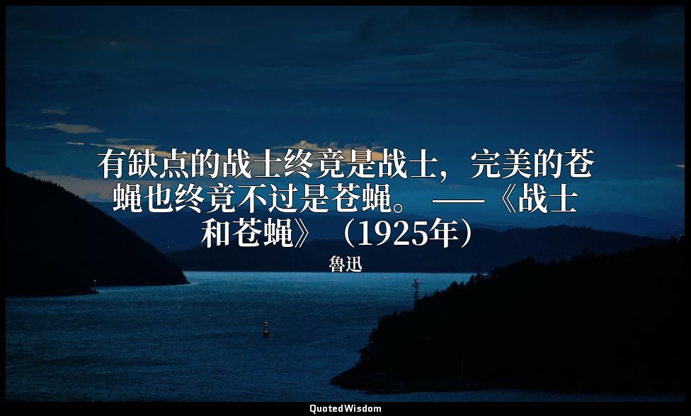 有缺点的战士终竟是战士，完美的苍蝇也终竟不过是苍蝇。 ——《战士和苍蝇》（1925年） — 魯迅