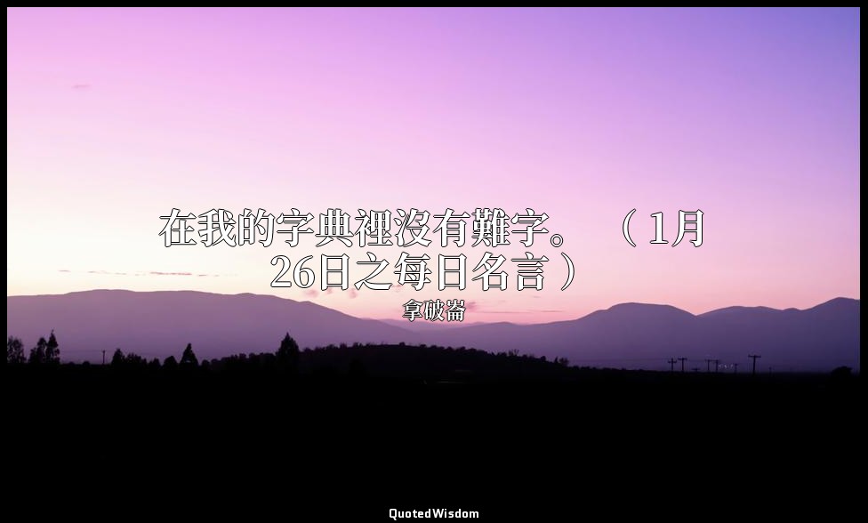 在我的字典裡沒有難字。 （ 1月26日之每日名言 ） — 拿破崙