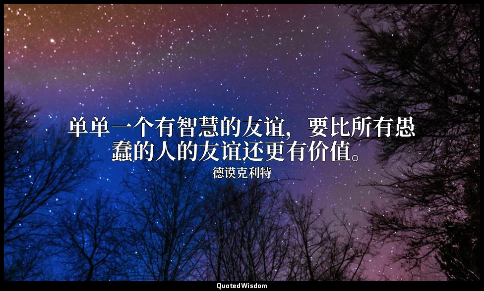 单单一个有智慧的友谊，要比所有愚蠢的人的友谊还更有价值。 — 德谟克利特