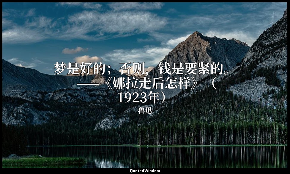 梦是好的；否则，钱是要紧的。 ——《娜拉走后怎样》（1923年） — 魯迅