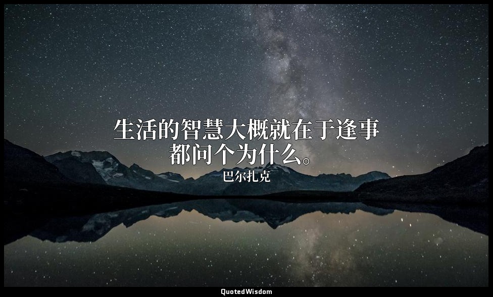 生活的智慧大概就在于逢事都问个为什么。 — 巴尔扎克