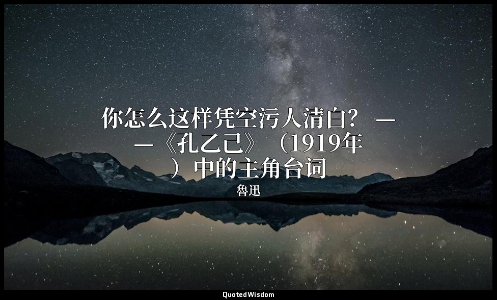 你怎么这样凭空污人清白？ ——《孔乙己》（1919年）中的主角台词 — 魯迅