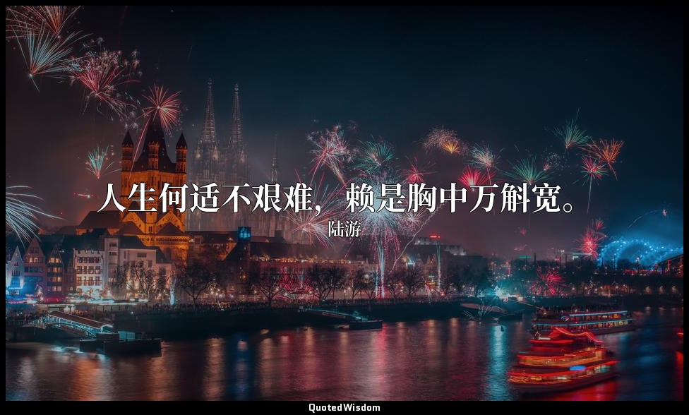 人生何适不艰难，赖是胸中万斛宽。 — 陆游