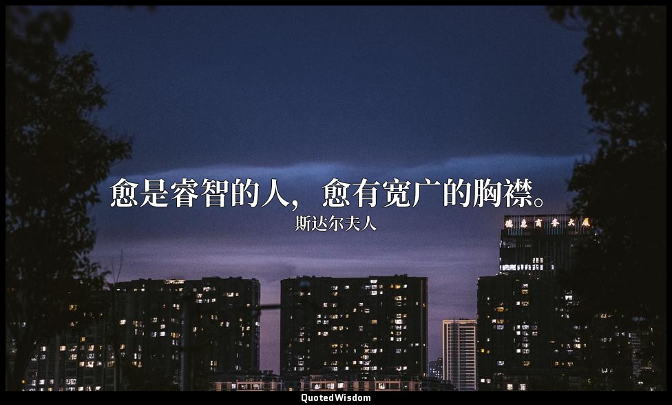 愈是睿智的人，愈有宽广的胸襟。 — 斯达尔夫人