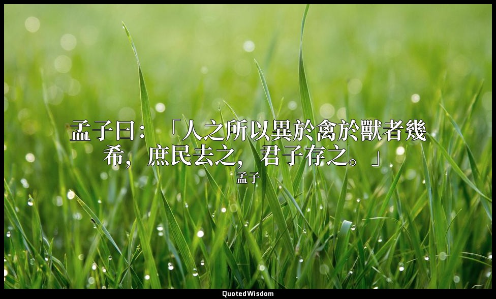 孟子曰：「人之所以異於禽於獸者幾希，庶民去之，君子存之。」 — 孟子