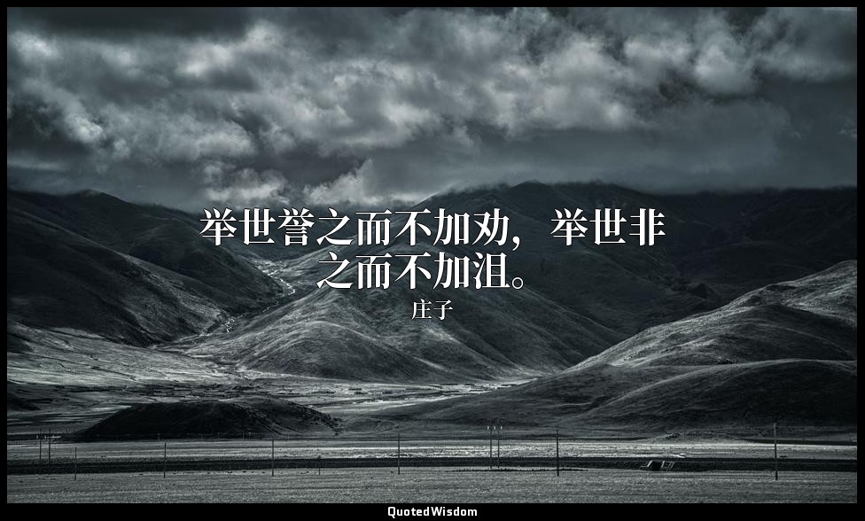 举世誉之而不加劝，举世非之而不加沮。 — 庄子