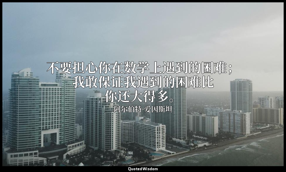 不要担心你在数学上遇到的困难；我敢保证我遇到的困难比你还大得多。 — 阿尔伯特·爱因斯坦