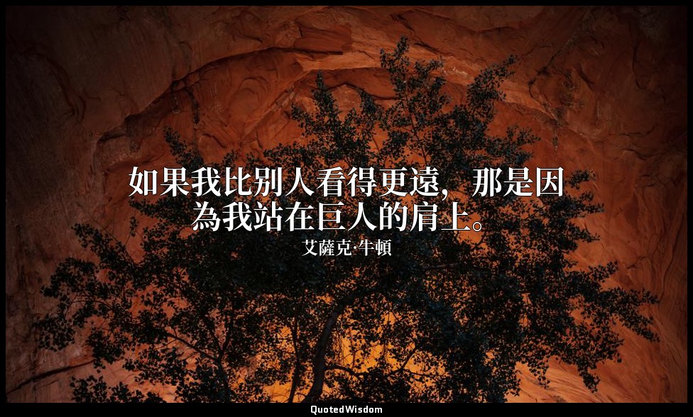如果我比别人看得更遠，那是因為我站在巨人的肩上。 — 艾薩克·牛頓