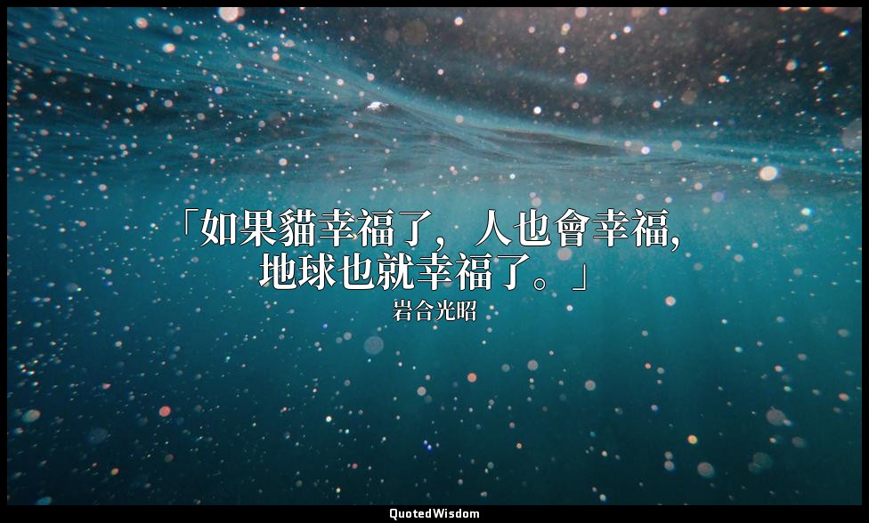 「如果貓幸福了，人也會幸福，地球也就幸福了。」 — 岩合光昭