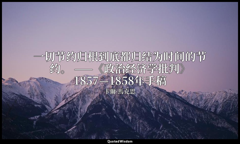 一切节约归根到底都归结为时间的节约。 ——《政治经济学批判》1857—1858年手稿 — 卡爾·馬克思
