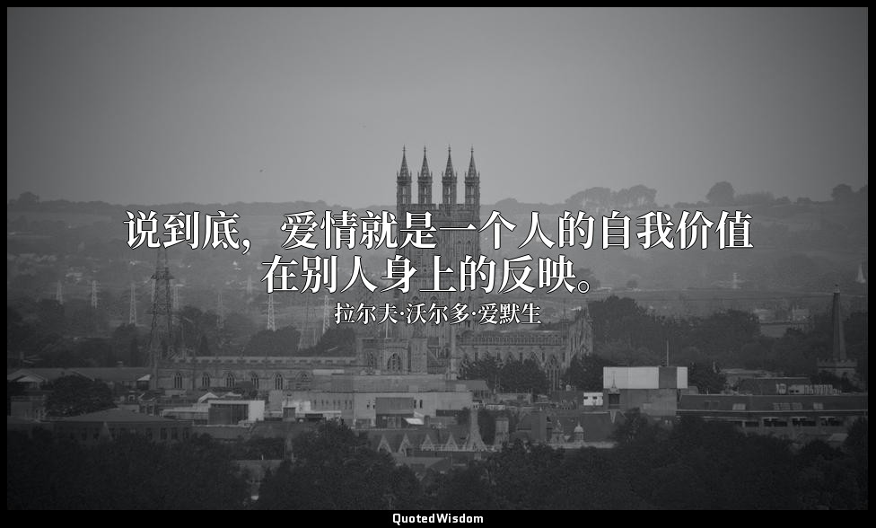 说到底，爱情就是一个人的自我价值在别人身上的反映。 — 拉尔夫·沃尔多·爱默生
