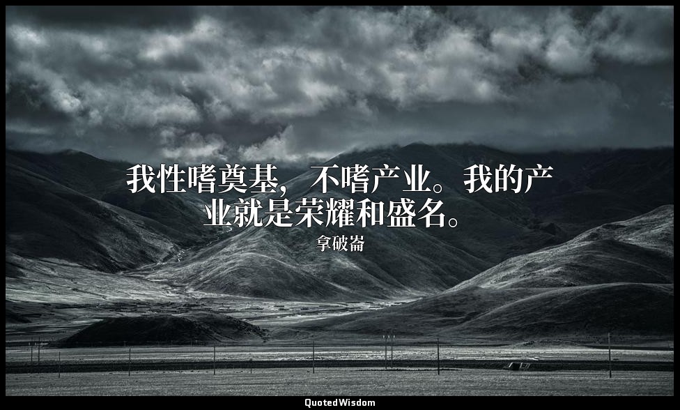 我性嗜奠基，不嗜产业。我的产业就是荣耀和盛名。 — 拿破崙