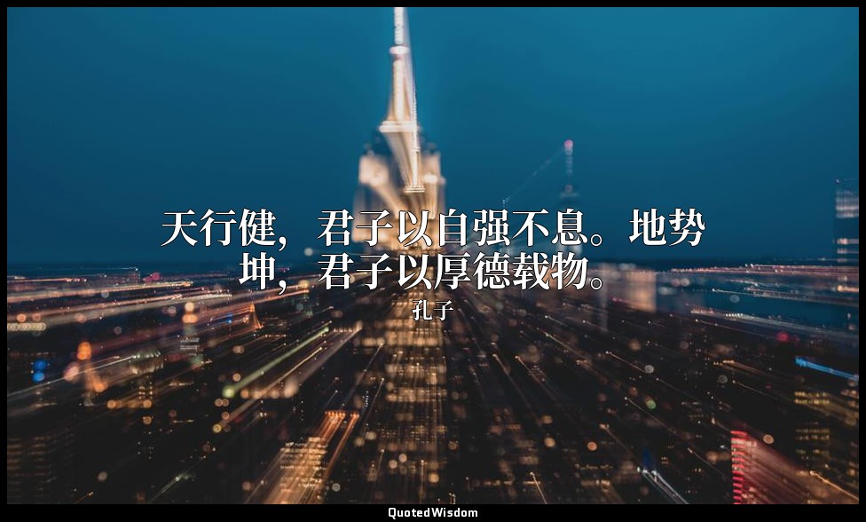 天行健，君子以自强不息。地势坤，君子以厚德载物。 — 孔子