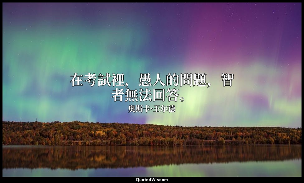 在考試裡，愚人的問題，智者無法回答。 — 奥斯卡·王尔德