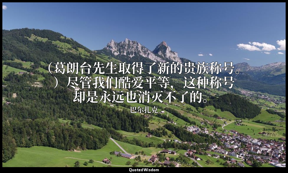 （葛朗台先生取得了新的贵族称号。）尽管我们酷爱平等，这种称号却是永远也消灭不了的。 — 巴尔扎克