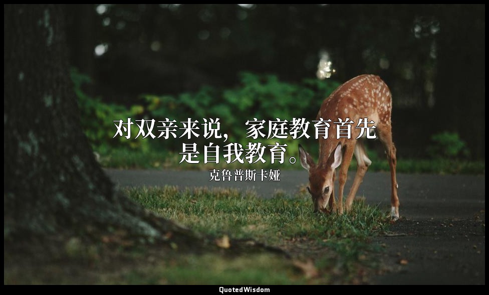 对双亲来说，家庭教育首先是自我教育。 — 克鲁普斯卡娅