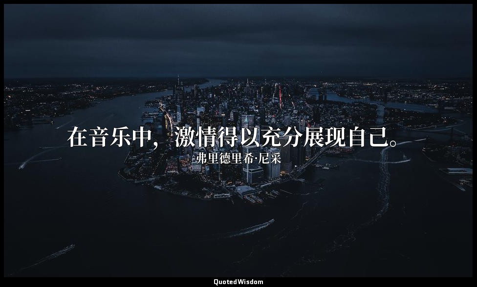 在音乐中，激情得以充分展现自己。 — 弗里德里希·尼采