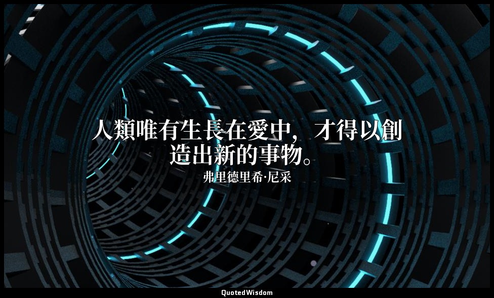 人類唯有生長在愛中，才得以創造出新的事物。 — 弗里德里希·尼采