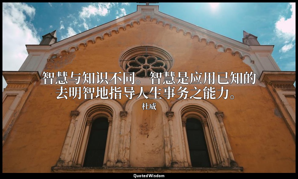 智慧与知识不同。智慧是应用已知的去明智地指导人生事务之能力。 — 杜威