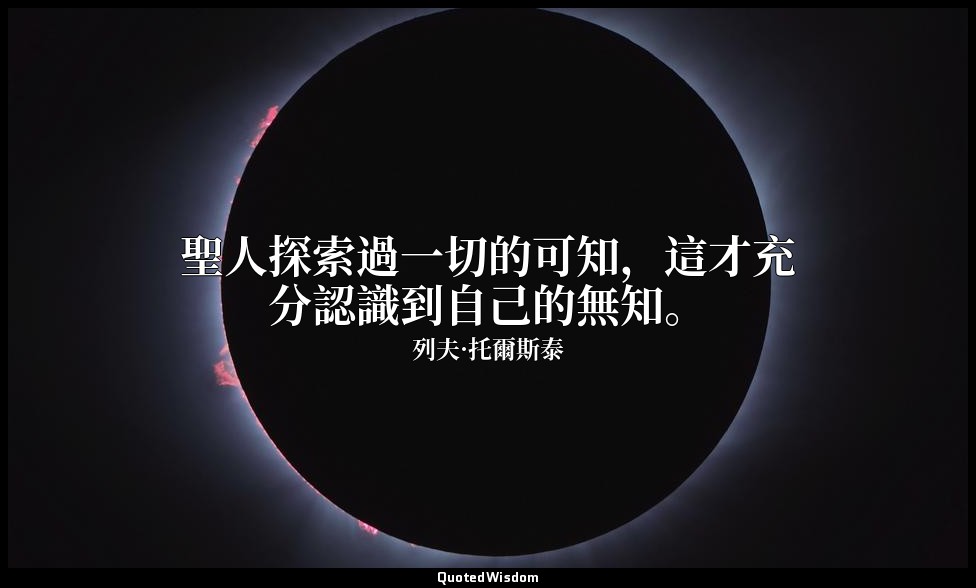 聖人探索過一切的可知，這才充分認識到自己的無知。 — 列夫·托爾斯泰