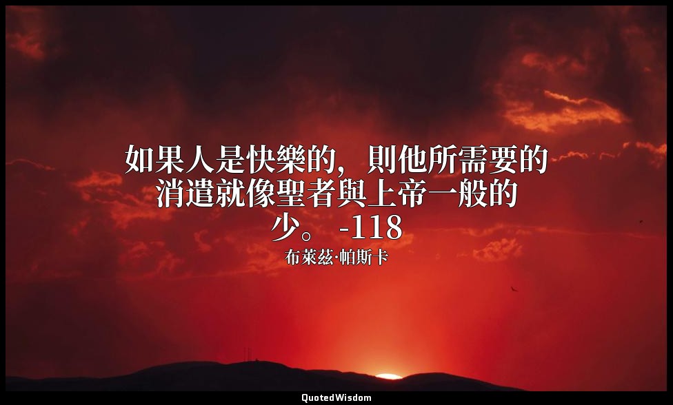 如果人是快樂的，則他所需要的消遣就像聖者與上帝一般的少。 -118 — 布萊茲·帕斯卡