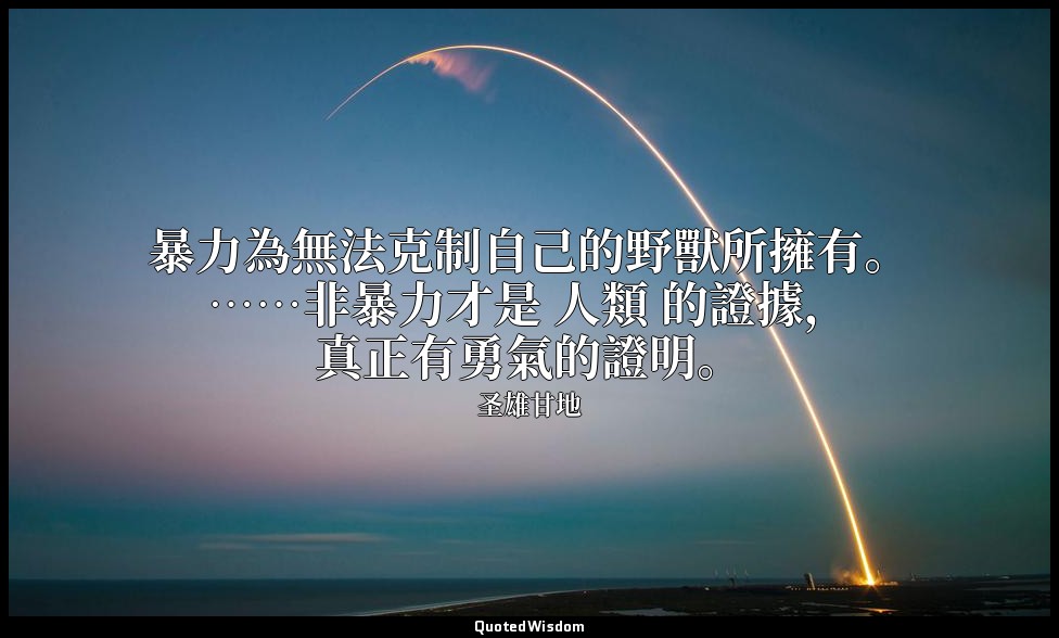 暴力為無法克制自己的野獸所擁有。……非暴力才是 人類 的證據，真正有勇氣的證明。 — 圣雄甘地