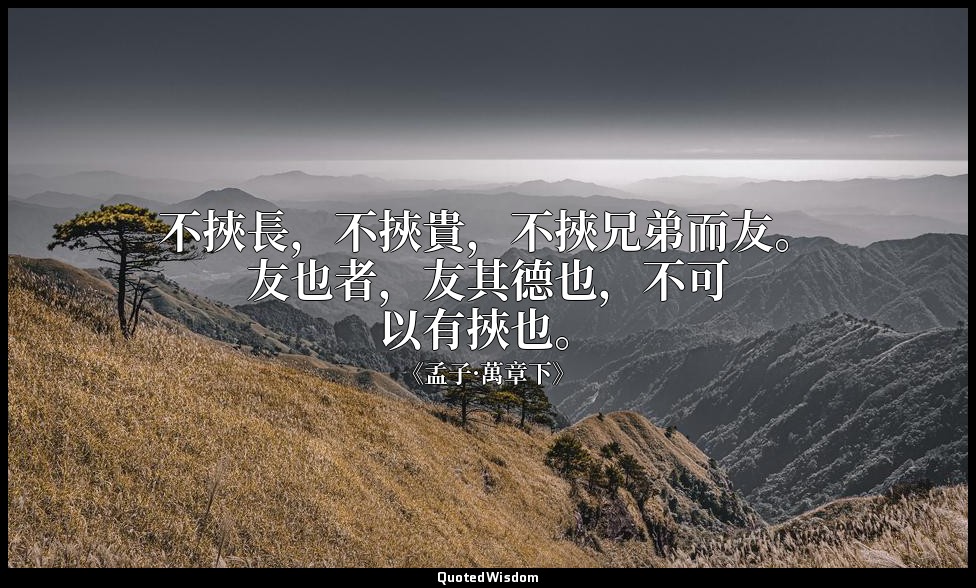 不挾長，不挾貴，不挾兄弟而友。友也者，友其德也，不可以有挾也。 — 《孟子·萬章下》