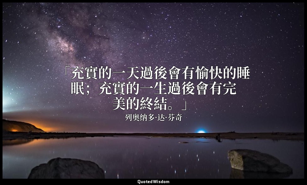 「充實的一天過後會有愉快的睡眠；充實的一生過後會有完美的終結。」 — 列奥纳多·达·芬奇