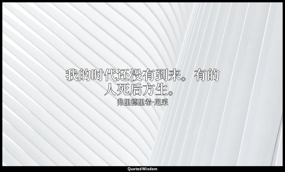 我的时代还没有到来。有的人死后方生。 — 弗里德里希·尼采