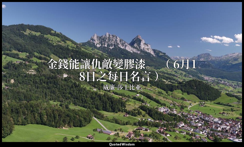 金錢能讓仇敵變膠漆。 （ 6月18日之每日名言 ） — 威廉·莎士比亚