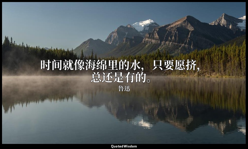 时间就像海绵里的水，只要愿挤，总还是有的。 — 鲁迅