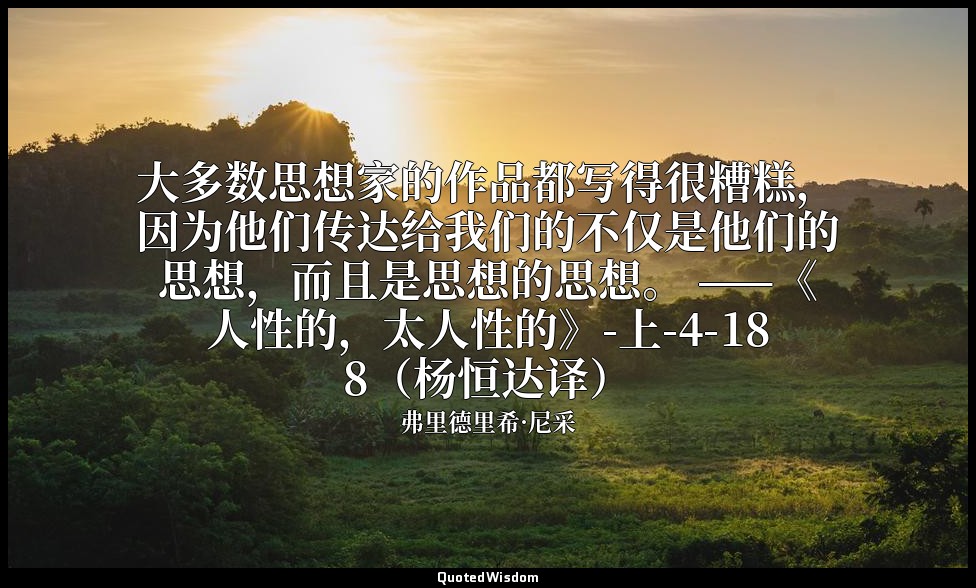 大多数思想家的作品都写得很糟糕，因为他们传达给我们的不仅是他们的思想，而且是思想的思想。 ——《人性的，太人性的》-上-4-188（杨恒达译） — 弗里德里希·尼采