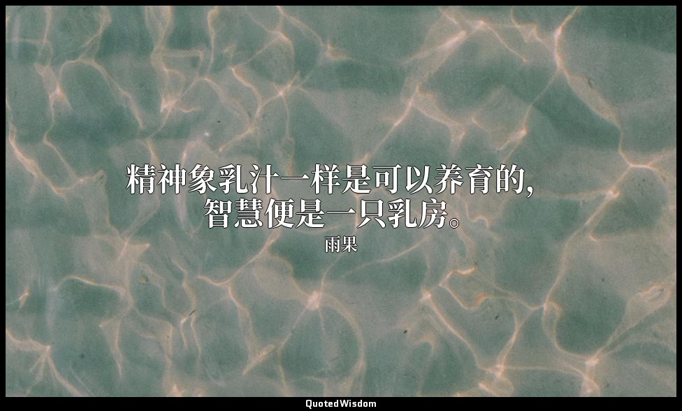 精神象乳汁一样是可以养育的，智慧便是一只乳房。 — 雨果