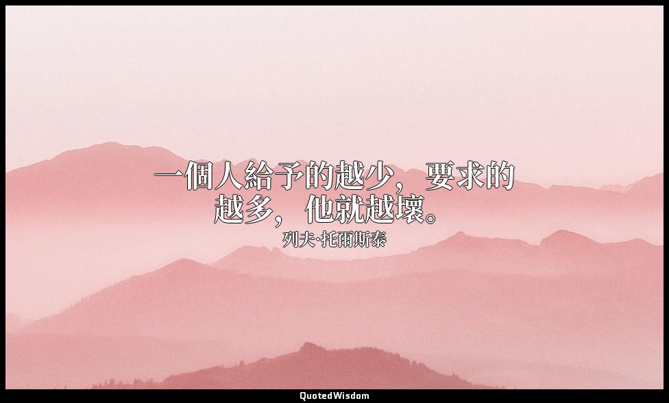 一個人給予的越少，要求的越多，他就越壞。 — 列夫·托爾斯泰