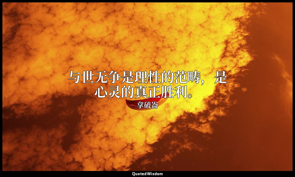 与世无争是理性的范畴，是心灵的真正胜利。 — 拿破崙