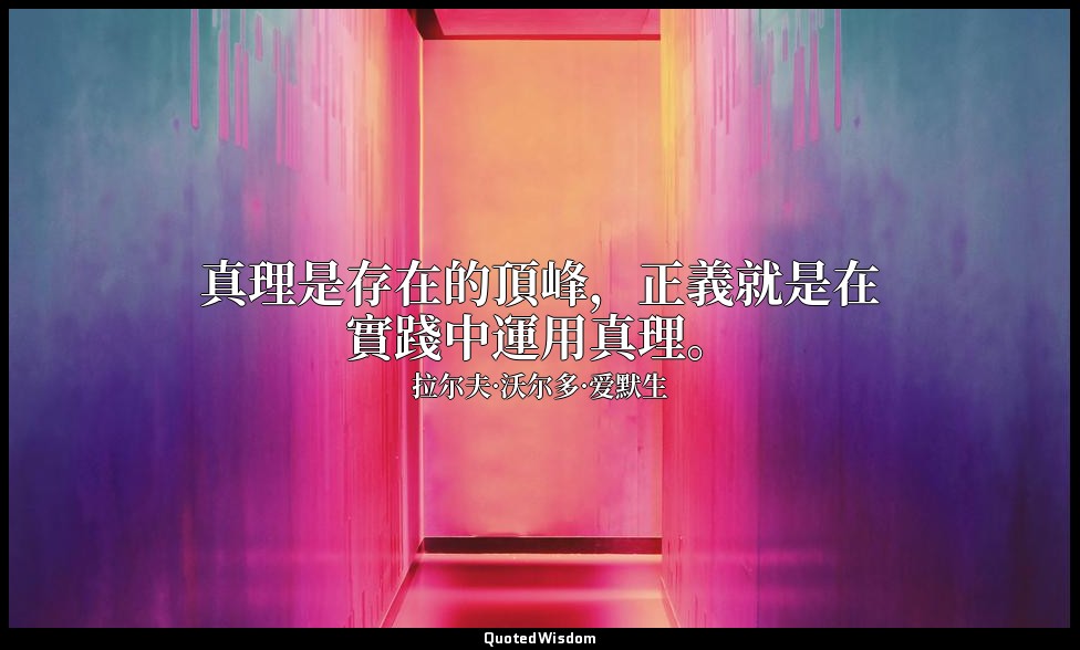 真理是存在的頂峰，正義就是在實踐中運用真理。 — 拉尔夫·沃尔多·爱默生