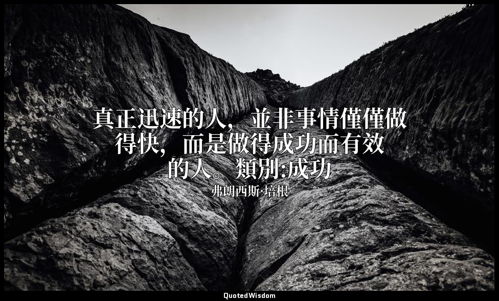 真正迅速的人，並非事情僅僅做得快，而是做得成功而有效的人。類別:成功 — 弗朗西斯·培根