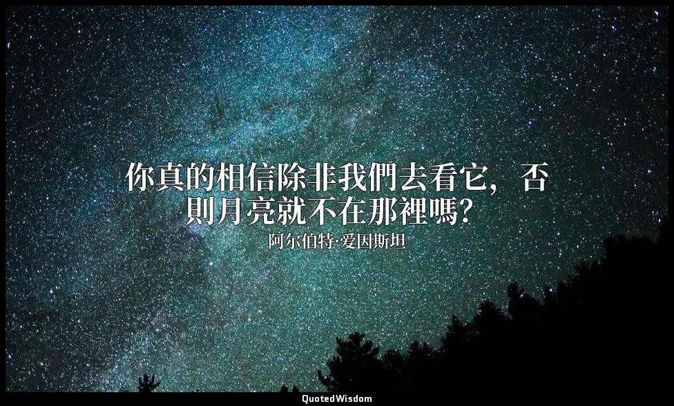 你真的相信除非我們去看它，否則月亮就不在那裡嗎？ — 阿尔伯特·爱因斯坦