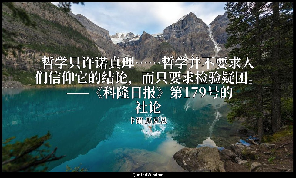哲学只许诺真理……哲学并不要求人们信仰它的结论，而只要求检验疑团。 ——《科隆日报》第179号的社论 — 卡爾·馬克思