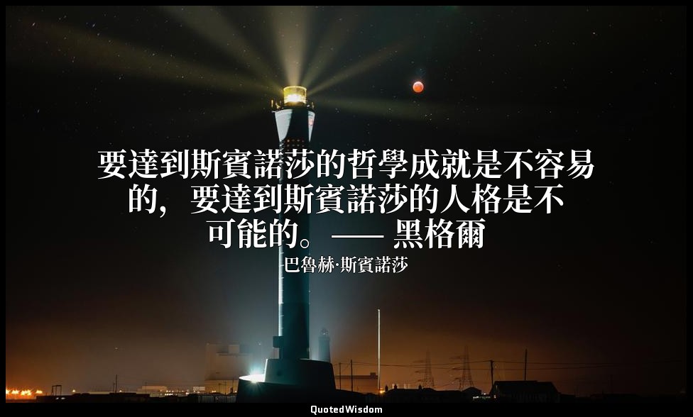 要達到斯賓諾莎的哲學成就是不容易的，要達到斯賓諾莎的人格是不可能的。—— 黑格爾 — 巴魯赫·斯賓諾莎