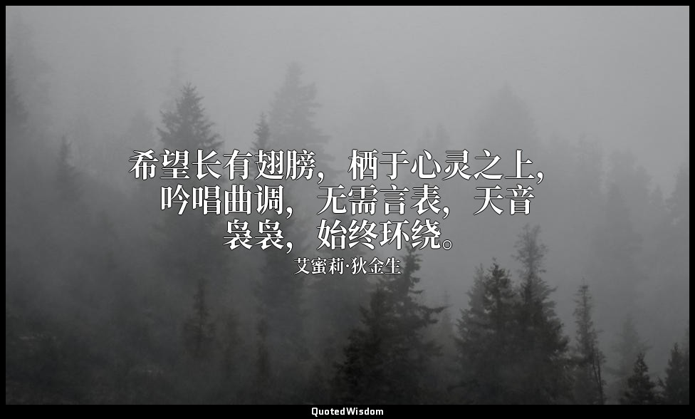 希望长有翅膀，栖于心灵之上，吟唱曲调，无需言表，天音袅袅，始终环绕。 — 艾蜜莉·狄金生
