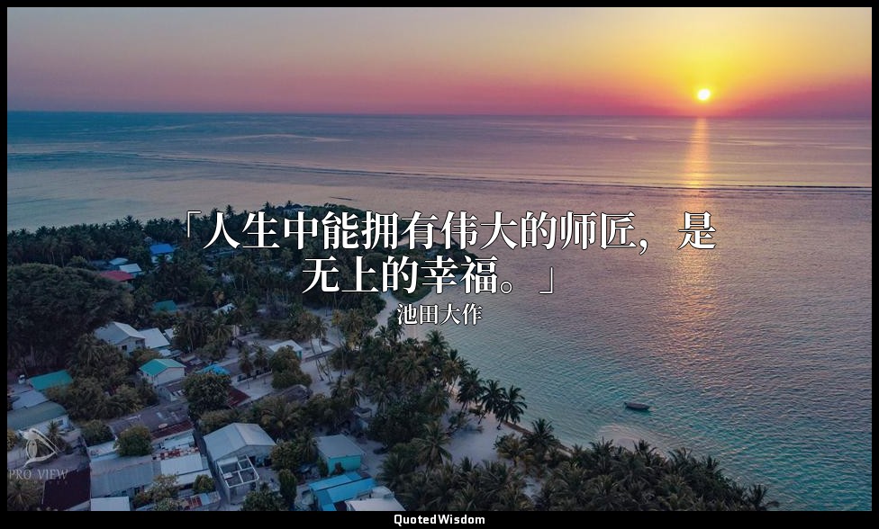 「人生中能拥有伟大的师匠，是无上的幸福。」 — 池田大作