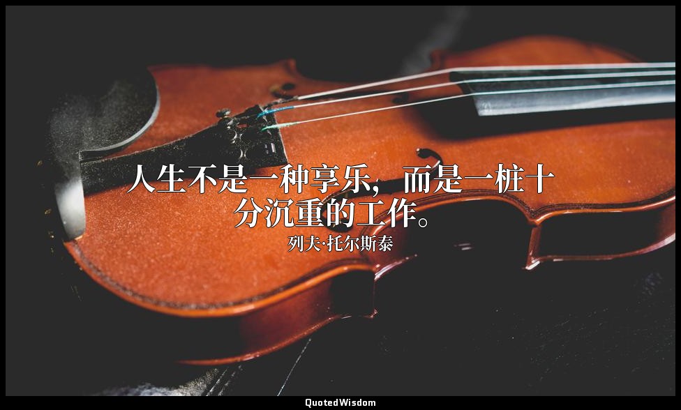 人生不是一种享乐，而是一桩十分沉重的工作。 — 列夫·托尔斯泰
