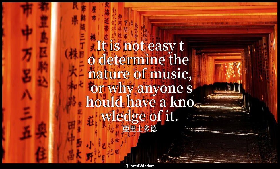 It is not easy to determine the nature of music, or why anyone should have a kno — 亞里士多德