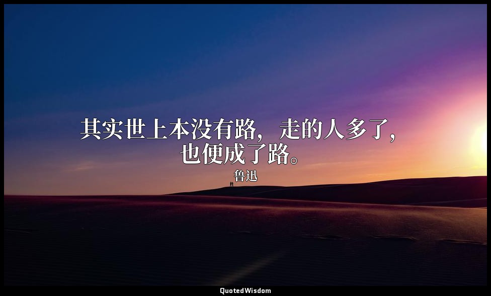 其实世上本没有路，走的人多了，也便成了路。 — 鲁迅