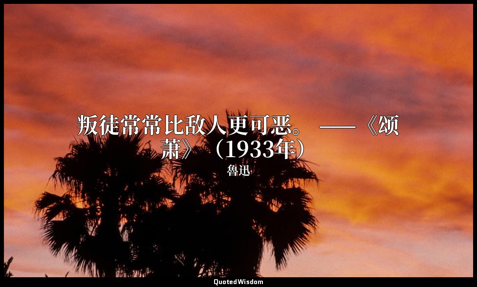 叛徒常常比敌人更可恶。 ——《颂萧》（1933年） — 魯迅