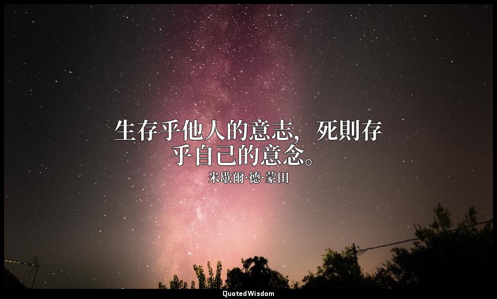生存乎他人的意志，死則存乎自己的意念。 — 米歇爾·德·蒙田