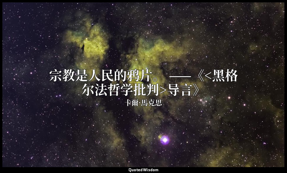 宗教是人民的鸦片。 ——《<黑格尔法哲学批判>导言》 — 卡爾·馬克思