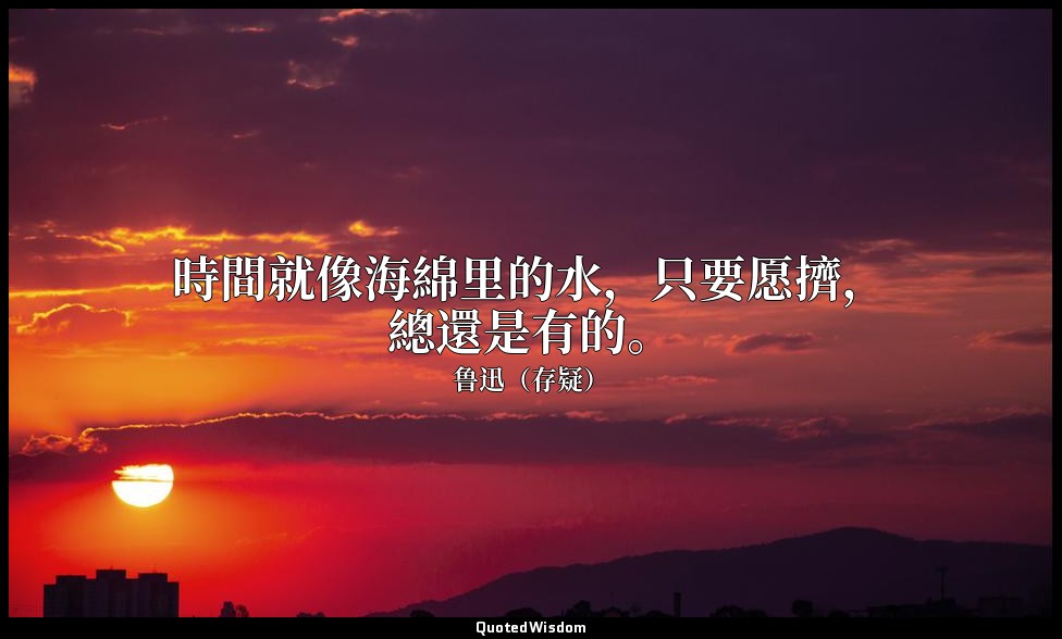時間就像海綿里的水，只要愿擠，總還是有的。 — 鲁迅（存疑）
